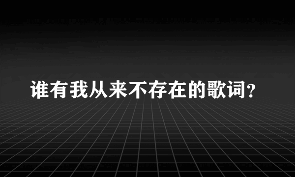 谁有我从来不存在的歌词？