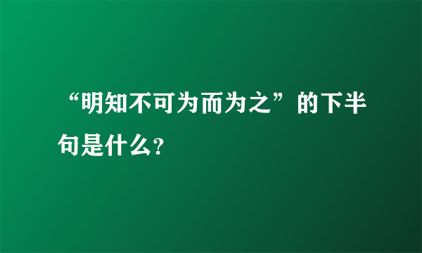 “明知不可为而为之”的下半句是什么？