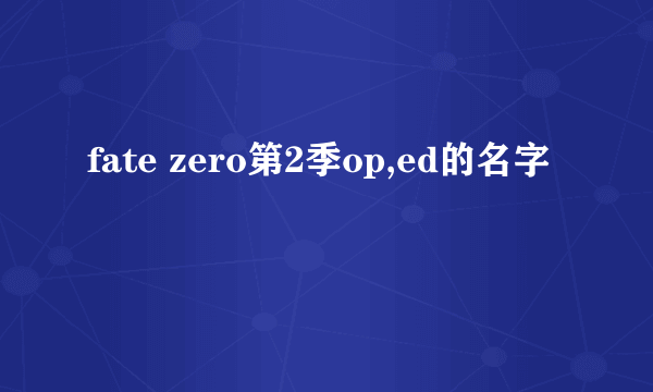 fate zero第2季op,ed的名字