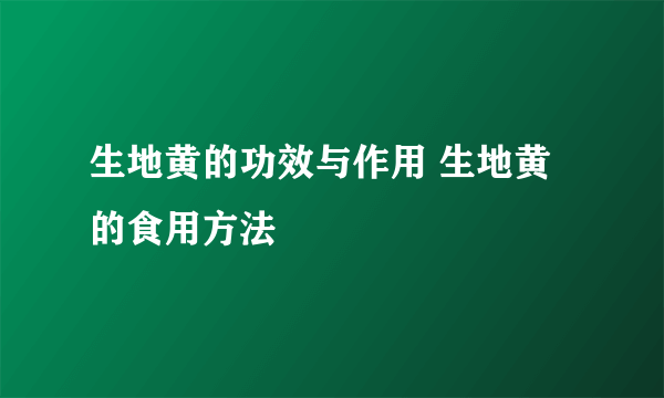 生地黄的功效与作用 生地黄的食用方法