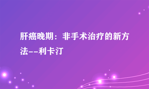 肝癌晚期：非手术治疗的新方法--利卡汀