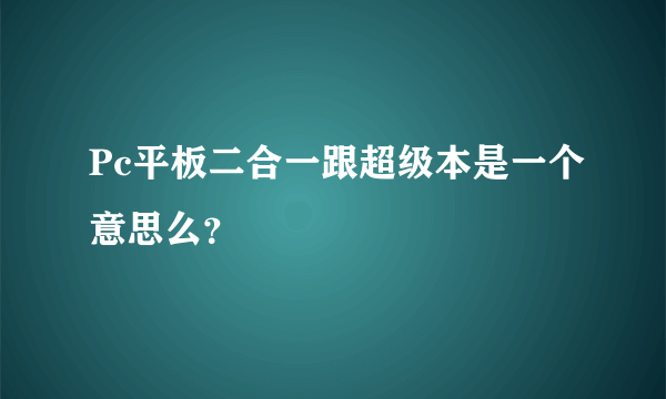 Pc平板二合一跟超级本是一个意思么？