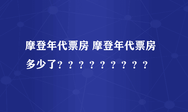 摩登年代票房 摩登年代票房多少了？？？？？？？？？