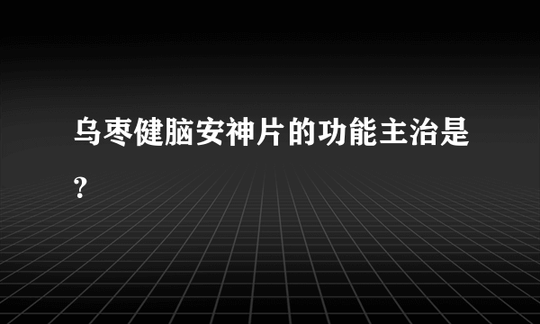 乌枣健脑安神片的功能主治是？