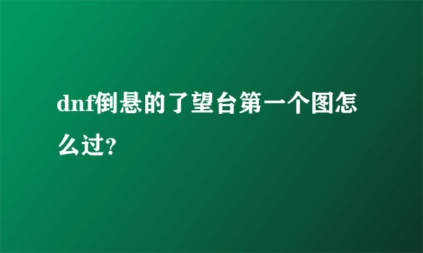 dnf倒悬的了望台第一个图怎么过？