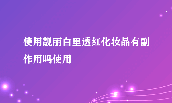 使用靓丽白里透红化妆品有副作用吗使用