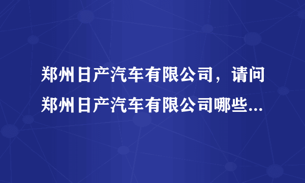 郑州日产汽车有限公司，请问郑州日产汽车有限公司哪些部门在总部 哪些在工厂 电气控制方