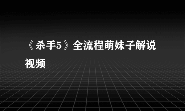 《杀手5》全流程萌妹子解说视频