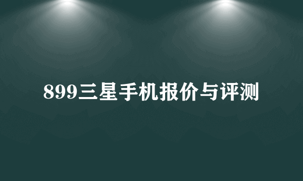 899三星手机报价与评测