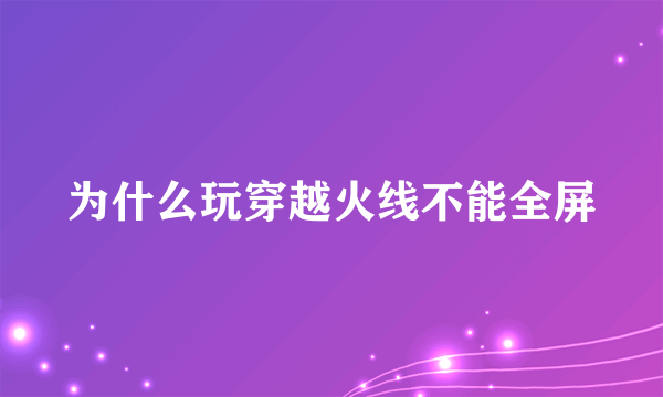 为什么玩穿越火线不能全屏