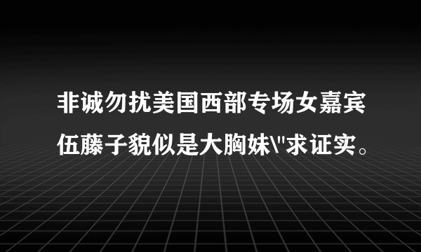 非诚勿扰美国西部专场女嘉宾伍藤子貌似是大胸妹\