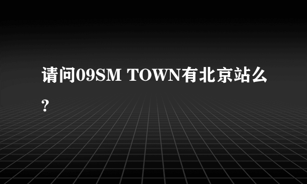 请问09SM TOWN有北京站么?