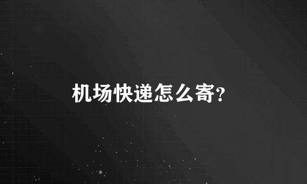 机场快递怎么寄？