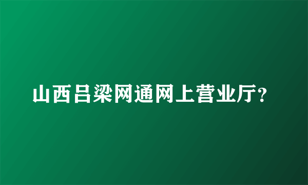 山西吕梁网通网上营业厅？