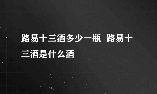 路易十三酒多少一瓶  路易十三酒是什么酒