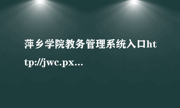 萍乡学院教务管理系统入口http://jwc.pxc.jx.cn/
