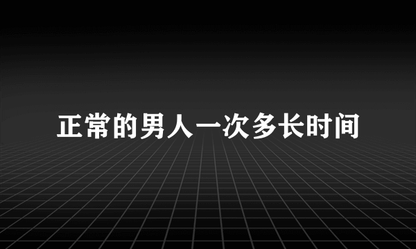 正常的男人一次多长时间