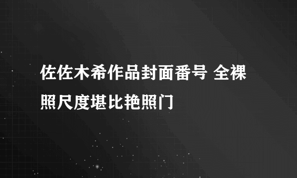 佐佐木希作品封面番号 全裸照尺度堪比艳照门