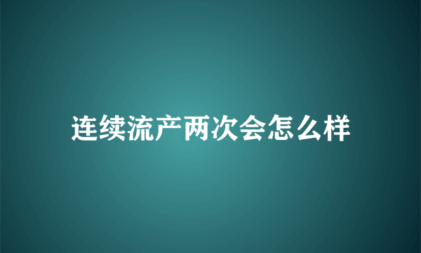 连续流产两次会怎么样