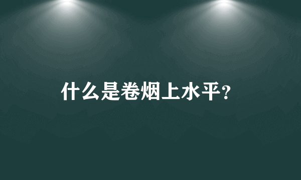 什么是卷烟上水平？