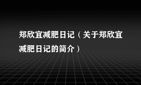 郑欣宜减肥日记（关于郑欣宜减肥日记的简介）