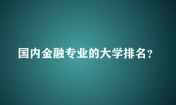 国内金融专业的大学排名？