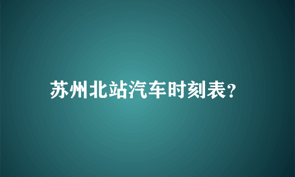 苏州北站汽车时刻表？