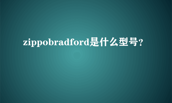 zippobradford是什么型号？