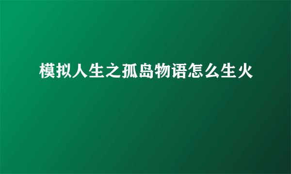 模拟人生之孤岛物语怎么生火