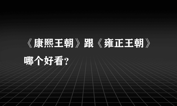 《康熙王朝》跟《雍正王朝》哪个好看？