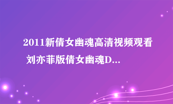 2011新倩女幽魂高清视频观看 刘亦菲版倩女幽魂DVD高清qvod在线观看 新倩女幽魂DVD迅雷下载