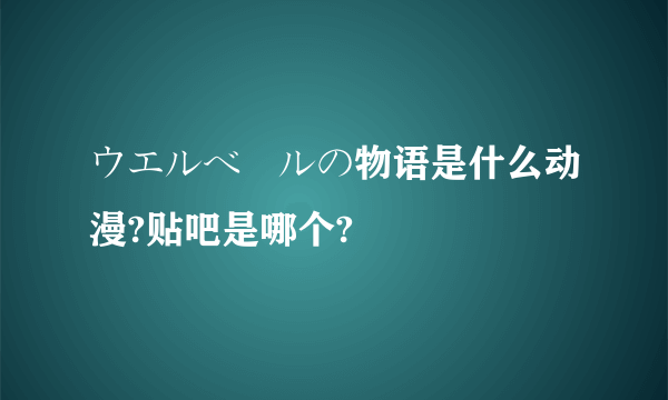 ウエルベールの物语是什么动漫?贴吧是哪个?