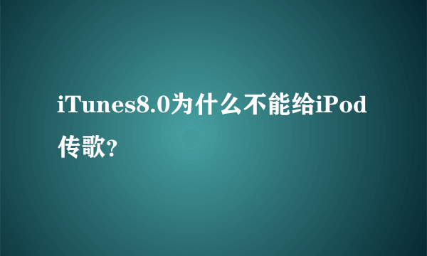 iTunes8.0为什么不能给iPod传歌？