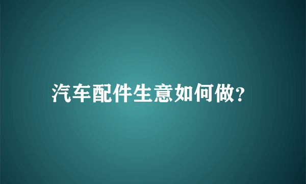 汽车配件生意如何做？