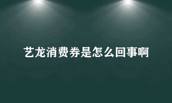 艺龙消费券是怎么回事啊