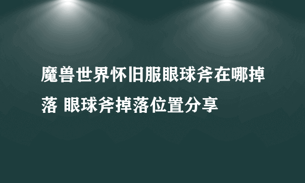 魔兽世界怀旧服眼球斧在哪掉落 眼球斧掉落位置分享