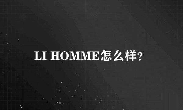 LI HOMME怎么样？