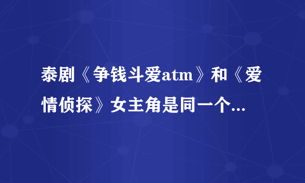 泰剧《争钱斗爱atm》和《爱情侦探》女主角是同一个人吗？她的个人资料等等和还演过哪些电影？