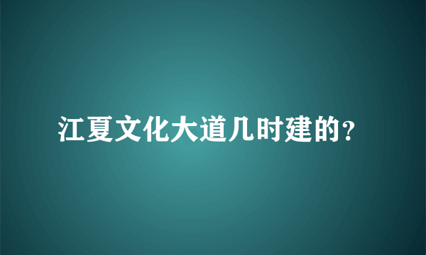 江夏文化大道几时建的？