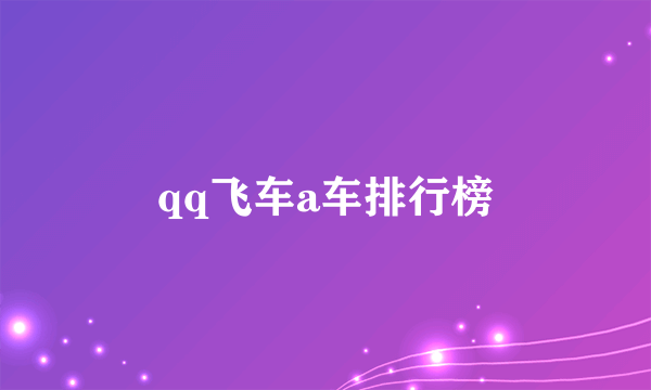 qq飞车a车排行榜