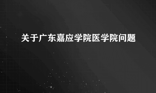 关于广东嘉应学院医学院问题