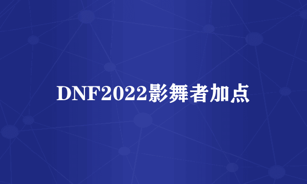 DNF2022影舞者加点