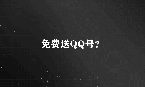 免费送QQ号？