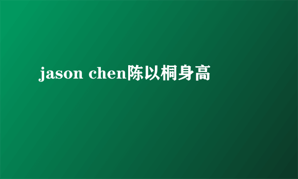 jason chen陈以桐身高