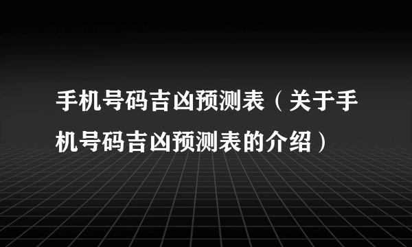 手机号码吉凶预测表（关于手机号码吉凶预测表的介绍）