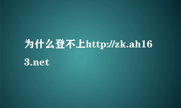 为什么登不上http://zk.ah163.net