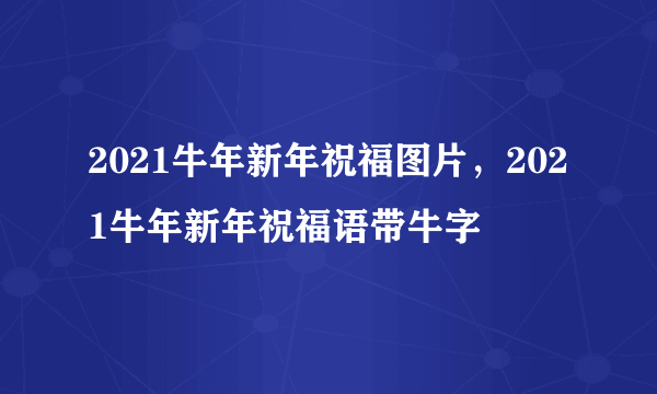 2021牛年新年祝福图片，2021牛年新年祝福语带牛字