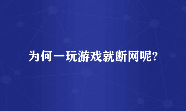 为何一玩游戏就断网呢?