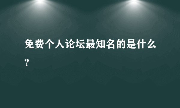 免费个人论坛最知名的是什么？