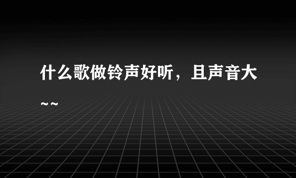 什么歌做铃声好听，且声音大~~